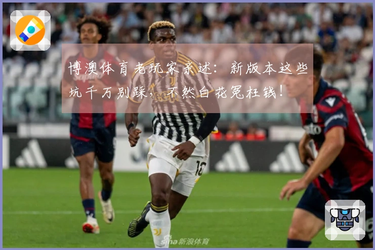 博澳体育老玩家亲述：新版本这些坑千万别踩，不然白花冤枉钱！