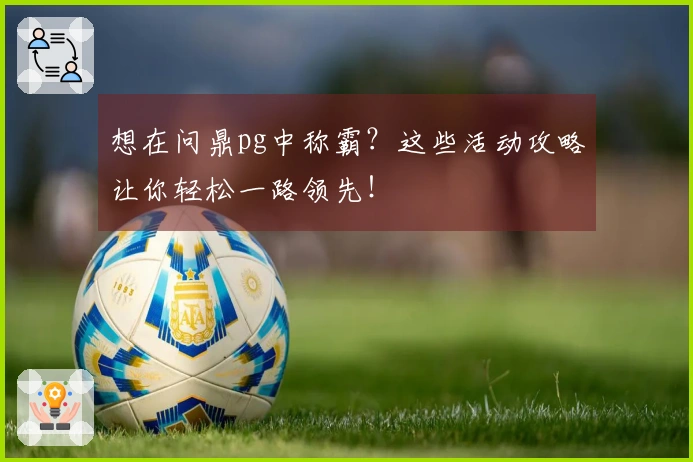 想在问鼎pg中称霸？这些活动攻略让你轻松一路领先！