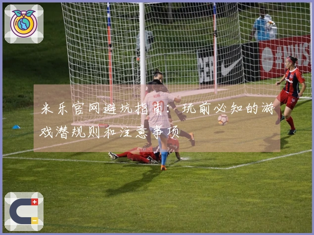 米乐官网避坑指南：玩前必知的游戏潜规则和注意事项