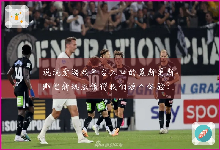 说说爱游戏平台入口的最新更新，哪些新玩法值得我们逐个体验？