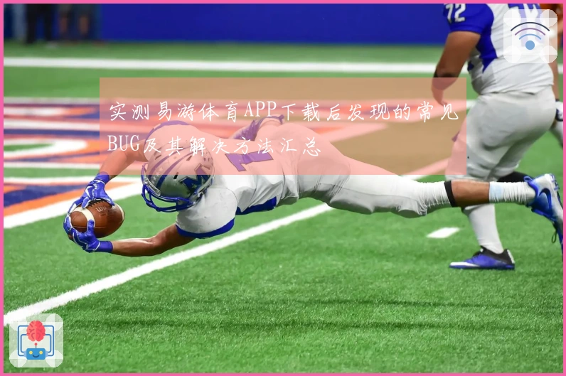 实测易游体育APP下载后发现的常见BUG及其解决方法汇总