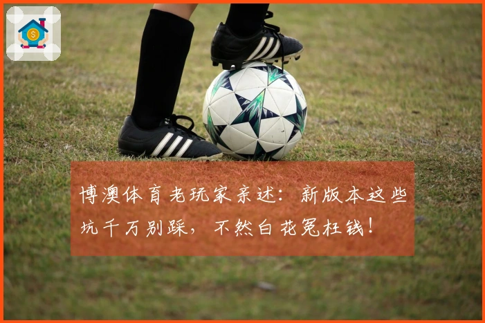 博澳体育老玩家亲述：新版本这些坑千万别踩，不然白花冤枉钱！