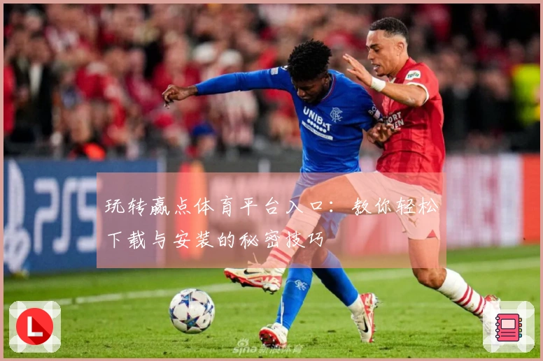 玩转赢点体育平台入口:教你轻松下载与安装的秘密技巧