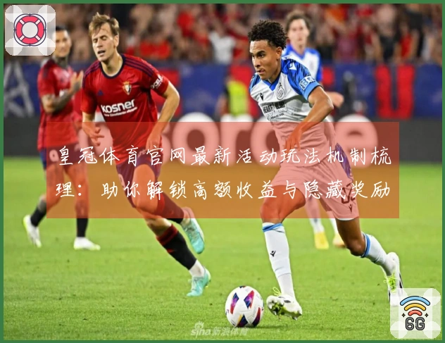 皇冠体育官网最新活动玩法机制梳理：助你解锁高额收益与隐藏奖励