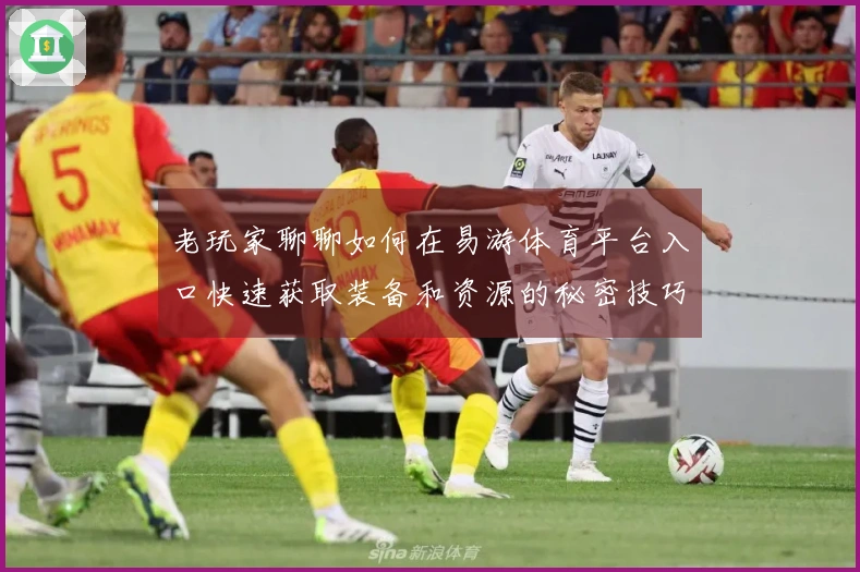 老玩家聊聊如何在易游体育平台入口快速获取装备和资源的秘密技巧