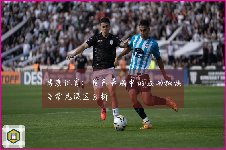 博澳体育：角色养成中的成功秘诀与常见误区分析