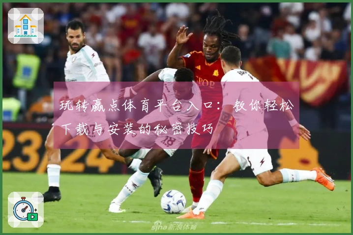 玩转赢点体育平台入口：教你轻松下载与安装的秘密技巧