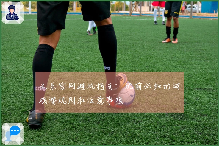 米乐官网避坑指南：玩前必知的游戏潜规则和注意事项