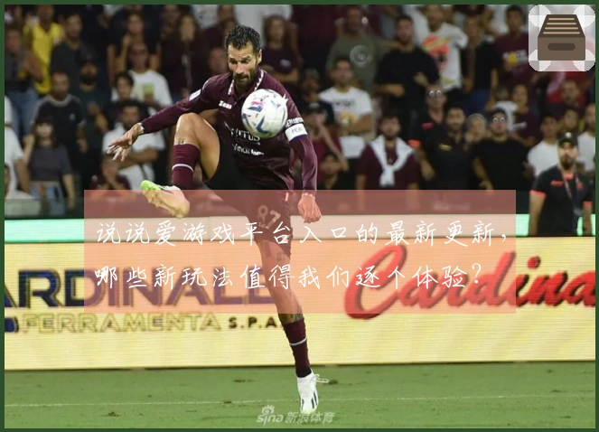 说说爱游戏平台入口的最新更新，哪些新玩法值得我们逐个体验？