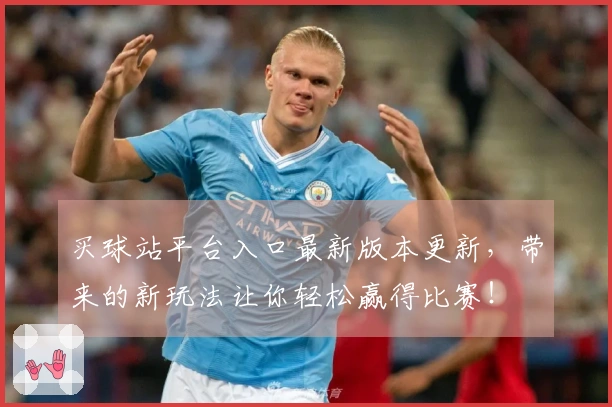 买球站平台入口最新版本更新，带来的新玩法让你轻松赢得比赛！