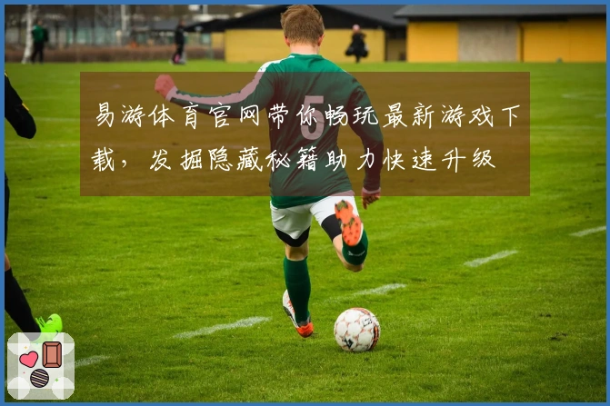 易游体育官网带你畅玩最新游戏下载，发掘隐藏秘籍助力快速升级